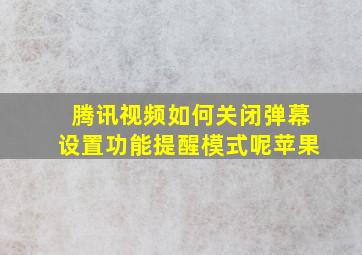 腾讯视频如何关闭弹幕设置功能提醒模式呢苹果