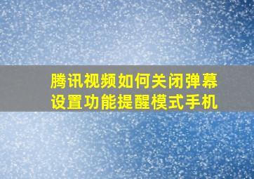 腾讯视频如何关闭弹幕设置功能提醒模式手机