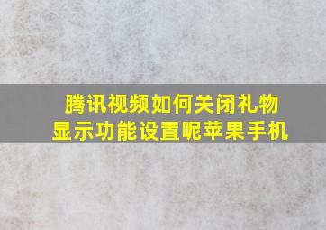 腾讯视频如何关闭礼物显示功能设置呢苹果手机