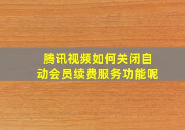 腾讯视频如何关闭自动会员续费服务功能呢