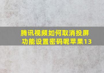 腾讯视频如何取消投屏功能设置密码呢苹果13