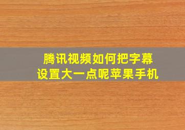 腾讯视频如何把字幕设置大一点呢苹果手机