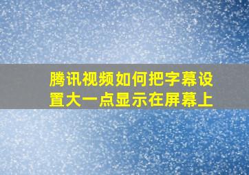 腾讯视频如何把字幕设置大一点显示在屏幕上