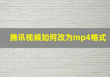 腾讯视频如何改为mp4格式