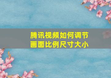 腾讯视频如何调节画面比例尺寸大小