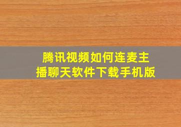 腾讯视频如何连麦主播聊天软件下载手机版