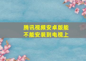 腾讯视频安卓版能不能安装到电视上