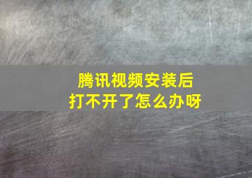 腾讯视频安装后打不开了怎么办呀