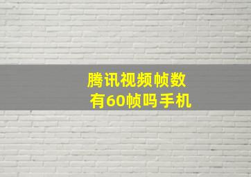 腾讯视频帧数有60帧吗手机