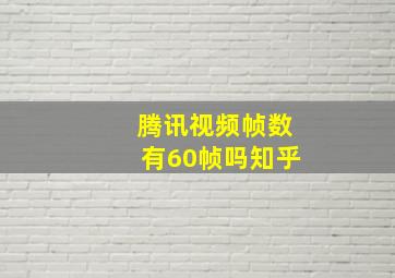 腾讯视频帧数有60帧吗知乎