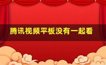 腾讯视频平板没有一起看