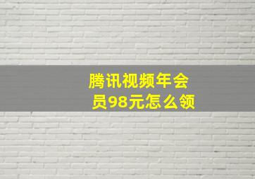 腾讯视频年会员98元怎么领