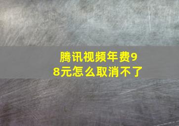 腾讯视频年费98元怎么取消不了