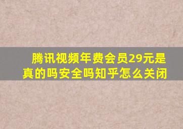 腾讯视频年费会员29元是真的吗安全吗知乎怎么关闭