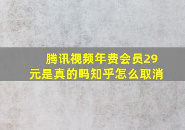 腾讯视频年费会员29元是真的吗知乎怎么取消