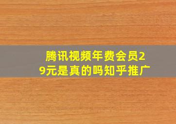 腾讯视频年费会员29元是真的吗知乎推广