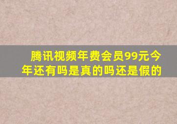 腾讯视频年费会员99元今年还有吗是真的吗还是假的