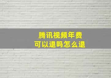 腾讯视频年费可以退吗怎么退