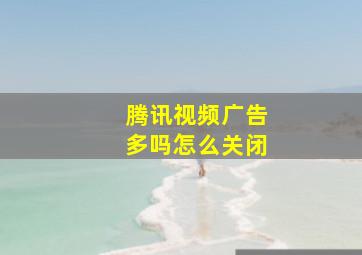 腾讯视频广告多吗怎么关闭