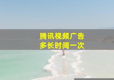 腾讯视频广告多长时间一次