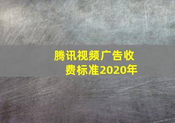 腾讯视频广告收费标准2020年