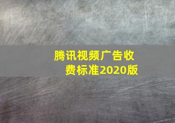 腾讯视频广告收费标准2020版