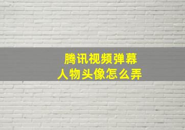 腾讯视频弹幕人物头像怎么弄