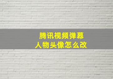 腾讯视频弹幕人物头像怎么改