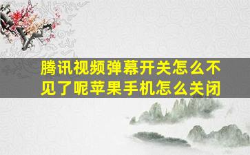 腾讯视频弹幕开关怎么不见了呢苹果手机怎么关闭