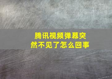 腾讯视频弹幕突然不见了怎么回事