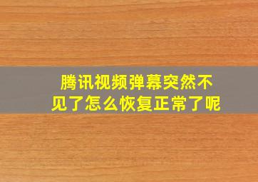 腾讯视频弹幕突然不见了怎么恢复正常了呢