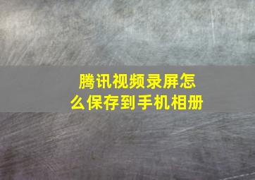 腾讯视频录屏怎么保存到手机相册