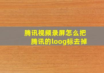 腾讯视频录屏怎么把腾讯的loog标去掉