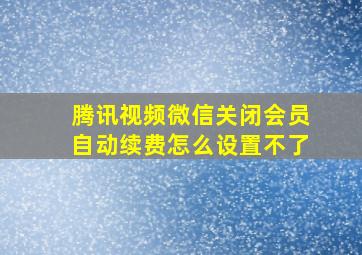 腾讯视频微信关闭会员自动续费怎么设置不了