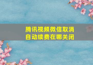 腾讯视频微信取消自动续费在哪关闭