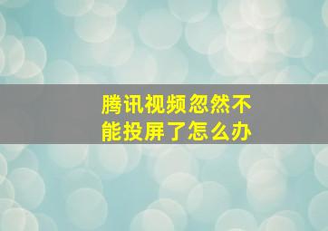 腾讯视频忽然不能投屏了怎么办