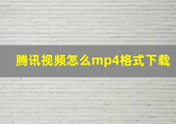 腾讯视频怎么mp4格式下载