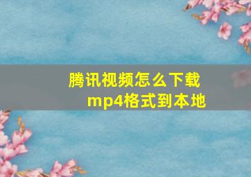 腾讯视频怎么下载mp4格式到本地