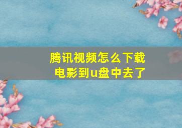 腾讯视频怎么下载电影到u盘中去了