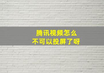 腾讯视频怎么不可以投屏了呀