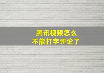 腾讯视频怎么不能打字评论了