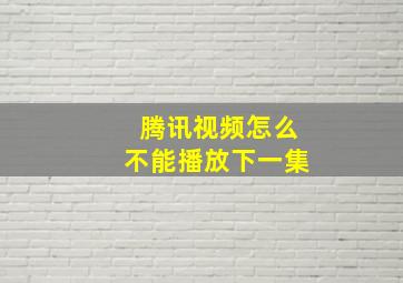 腾讯视频怎么不能播放下一集