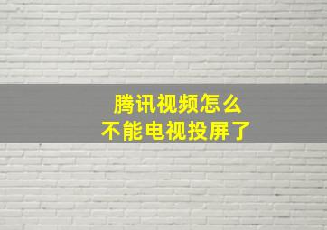 腾讯视频怎么不能电视投屏了