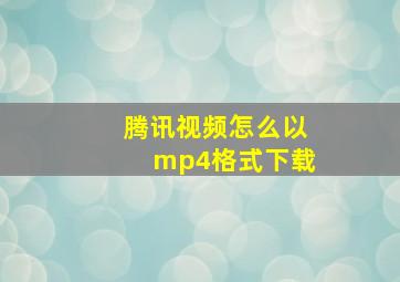 腾讯视频怎么以mp4格式下载