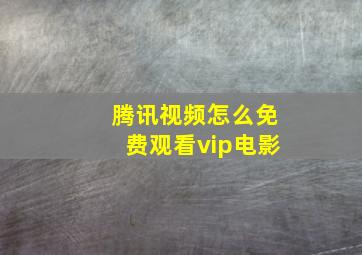 腾讯视频怎么免费观看vip电影