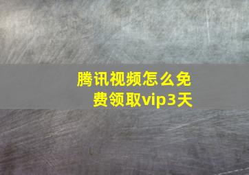 腾讯视频怎么免费领取vip3天