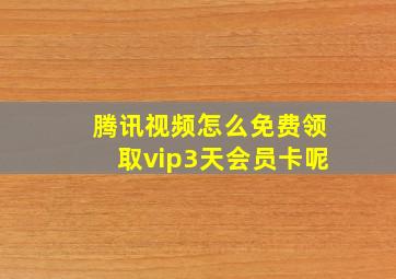 腾讯视频怎么免费领取vip3天会员卡呢