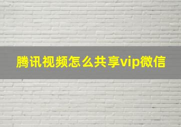 腾讯视频怎么共享vip微信