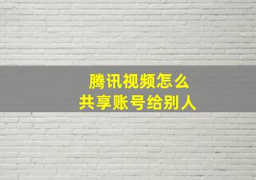 腾讯视频怎么共享账号给别人