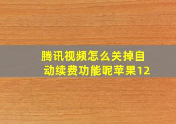 腾讯视频怎么关掉自动续费功能呢苹果12